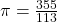 \pi=\frac{355}{113}